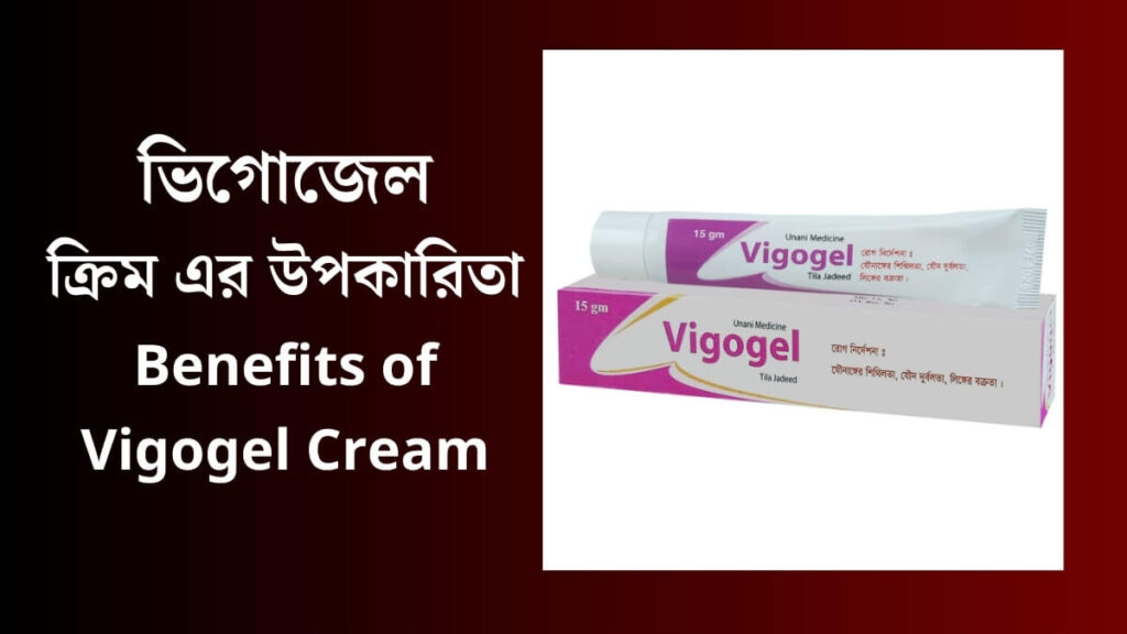 Benefits of Vigogel Cream (ভিগোজেল ক্রিম এর উপকারিতা কি জানুন)