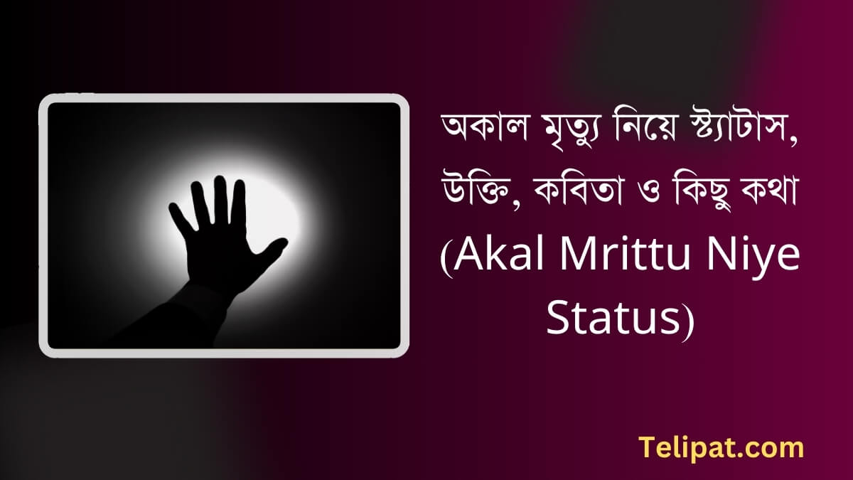 অকাল মৃত্যু নিয়ে স্ট্যাটাস (Akal Mrittu Niye Status), উক্তি, কবিতা ও কিছু কথা