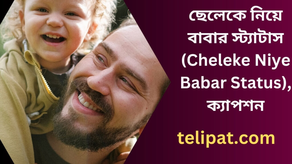 ছেলেকে নিয়ে বাবার স্ট্যাটাস (Cheleke Niye Babar Status), ক্যাপশন