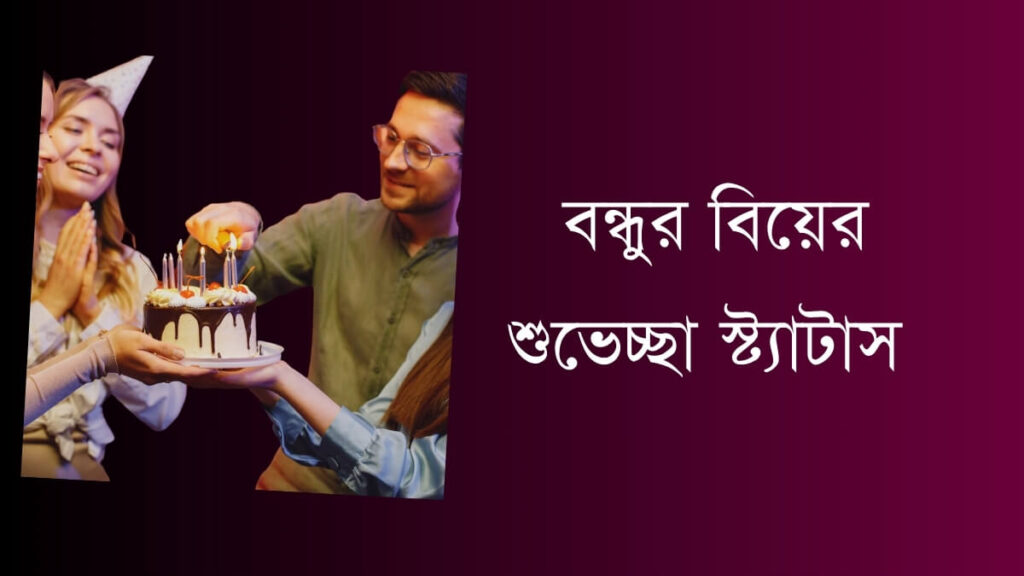 বন্ধুর বিয়ের শুভেচ্ছা স্ট্যাটাস (Bondhur Biyer Shubhechha Status)