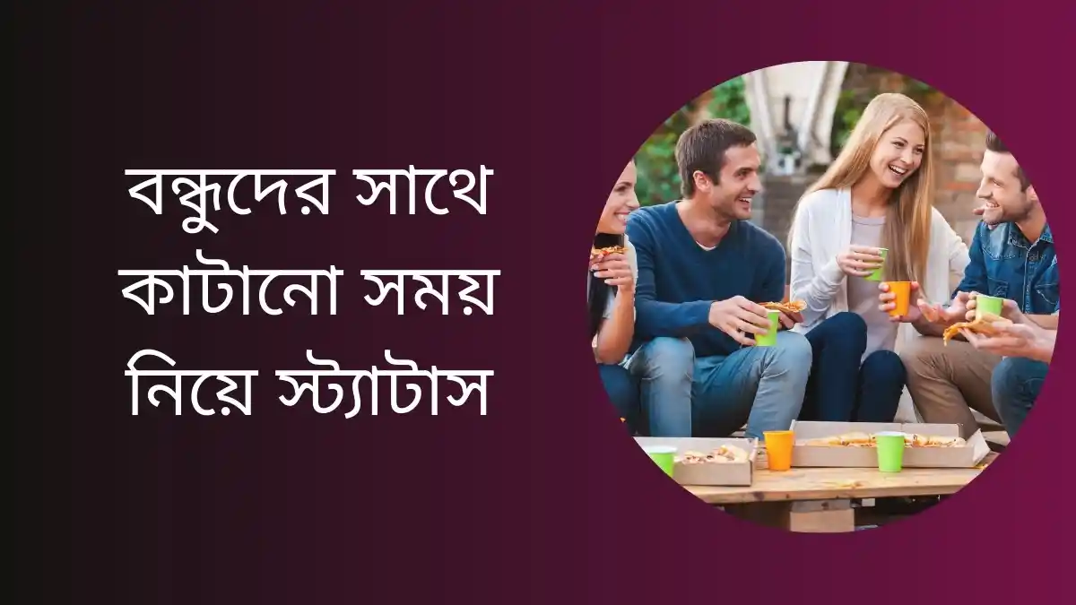 ২০০+ বন্ধুদের সাথে কাটানো সময় নিয়ে স্ট্যাটাস (Bondhuder Sathe Katano Somoy Niye Status)