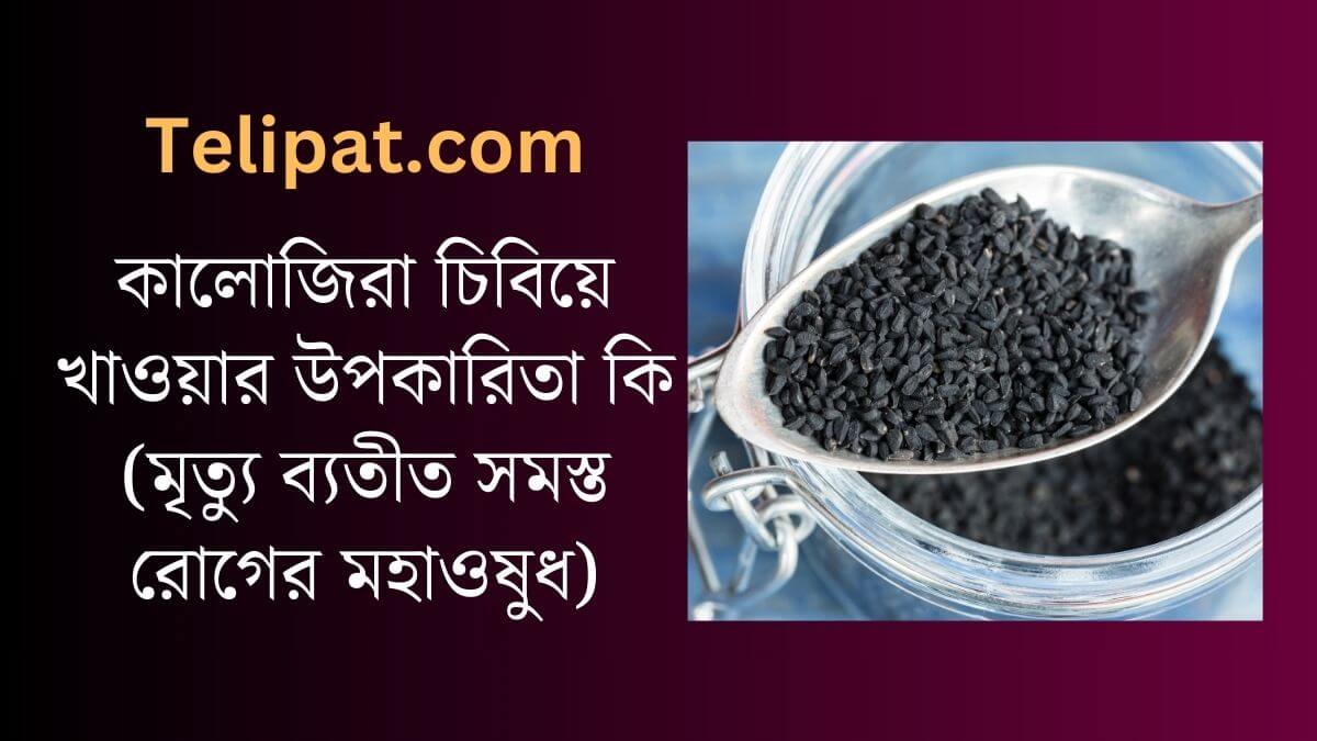 (Kalojira Chibiye Khawar Upokarita Ki) কালোজিরা চিবিয়ে খাওয়ার উপকারিতা কি