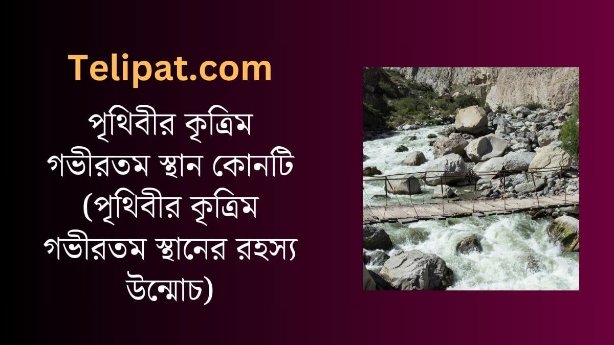 (Prithibir Kritrim Gobhirtom Sthan Konoti) পৃথিবীর কৃত্রিম গভীরতম স্থান কোনটি