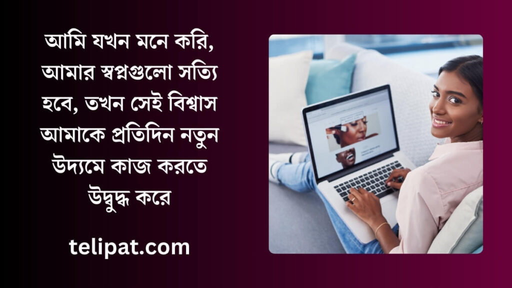 আমি যখন মনে করি, আমার স্বপ্নগুলো সত্যি হবে, তখন সেই বিশ্বাস আমাকে প্রতিদিন নতুন উদ্যমে কাজ (1)