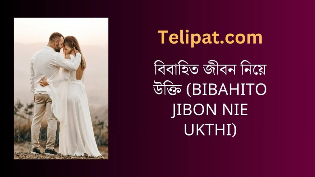 বিবাহিত জীবন নিয়ে উক্তি (Bibahito Jibon Nie Ukthi)