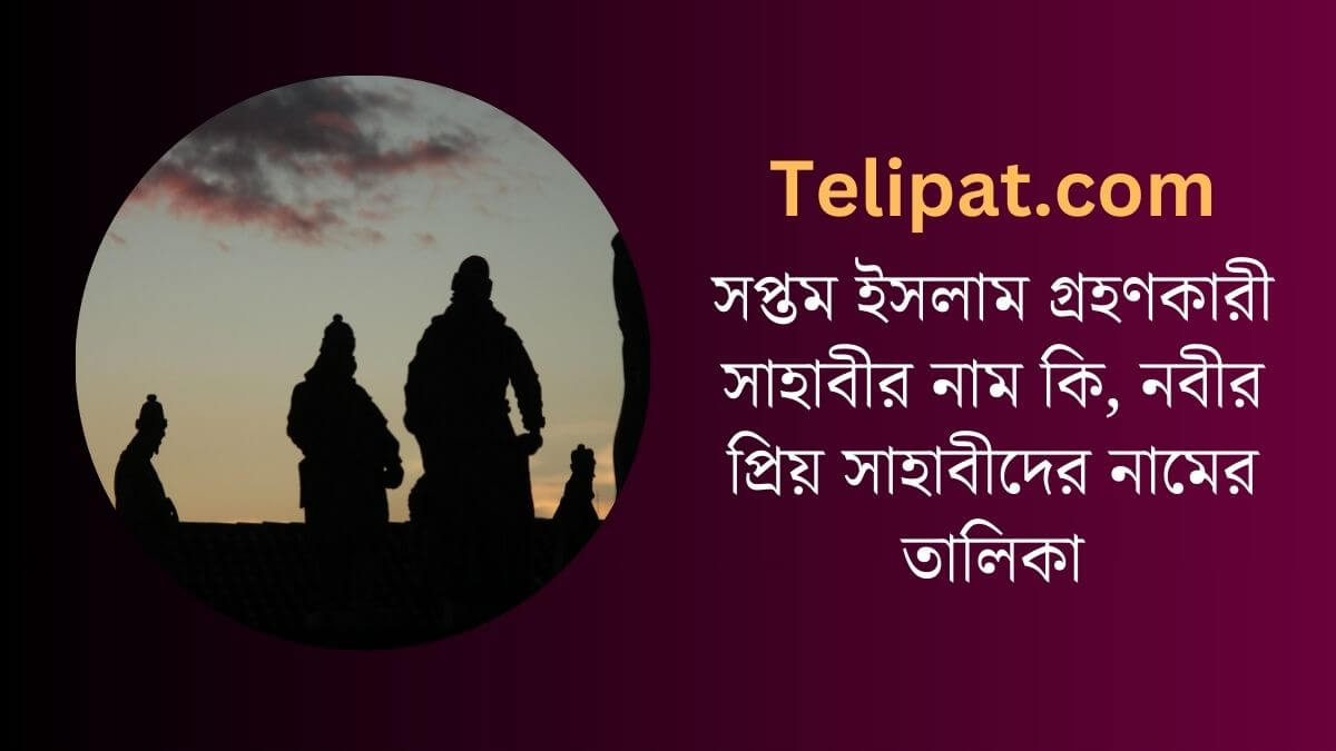 সপ্তম ইসলাম গ্রহণকারী সাহাবীর নাম কি, নবীর প্রিয় সাহাবীদের নামের তালিকা