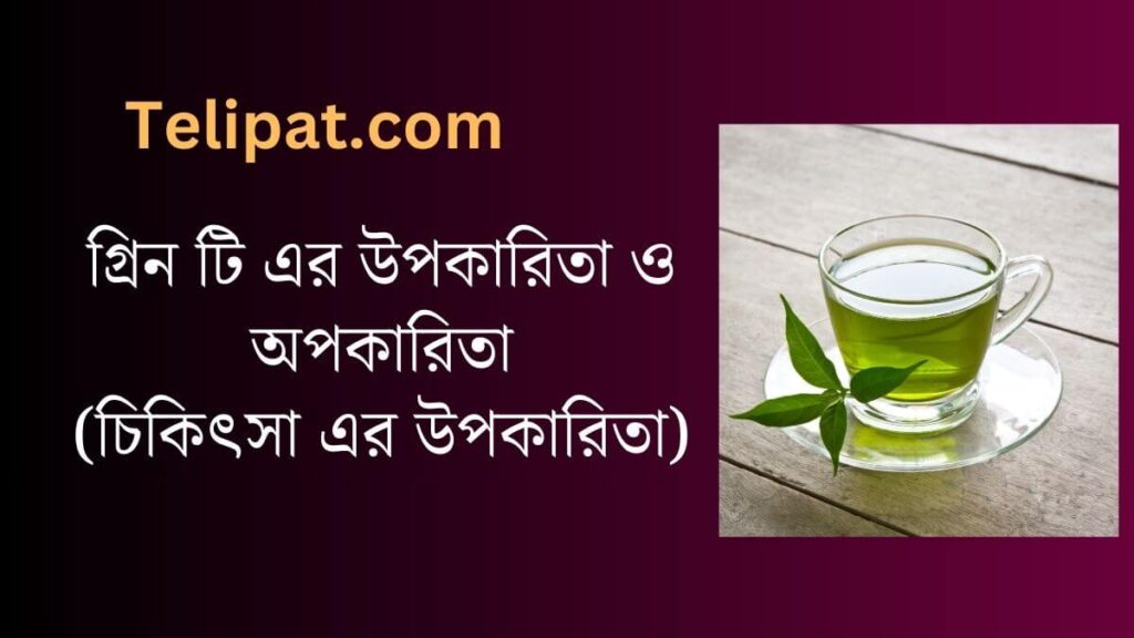 (Green Tea Er Upokarita O Upokarita) গ্রিন টি এর উপকারিতা ও অপকারিতা